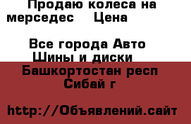 Продаю колеса на мерседес  › Цена ­ 40 000 - Все города Авто » Шины и диски   . Башкортостан респ.,Сибай г.